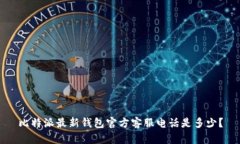 比特派最新钱包官方客服电话是多少？