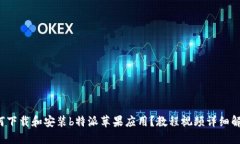 如何下载和安装b特派苹果应用？教程视频详细解