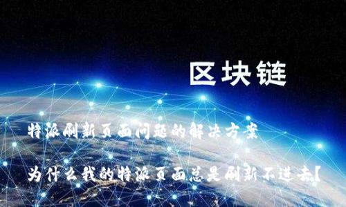 特派刷新页面问题的解决方案

为什么我的特派页面总是刷新不进去？
