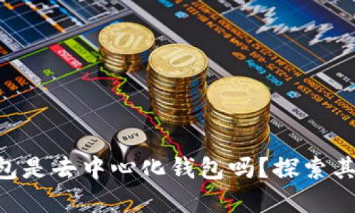 BitKeep钱包是去中心化钱包吗？探索其架构与功能