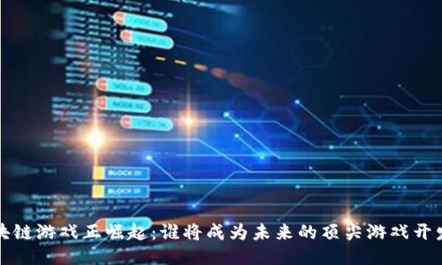  区块链游戏正崛起：谁将成为未来的顶尖游戏开发者？
