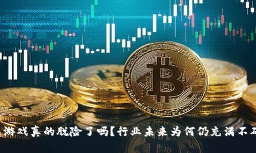区块链游戏真的脱险了吗？行业未来为何仍充满不确定性？