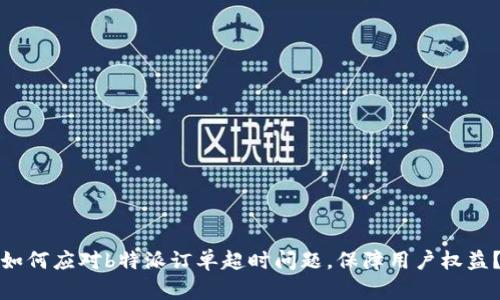 如何应对b特派订单超时问题，保障用户权益？