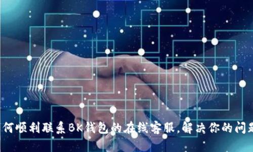 如何顺利联系BK钱包的在线客服，解决你的问题?