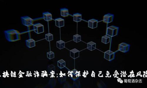 区块链金融诈骗案：如何保护自己免受潜在风险？