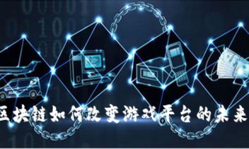 区块链如何改变游戏平台的未来？