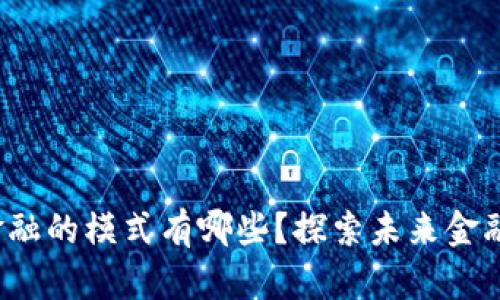  区块链金融的模式有哪些？探索未来金融的新蓝海