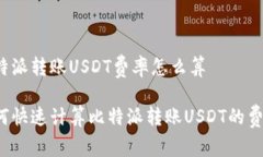 比特派转账USDT费率怎么算如何快速计算比特派转