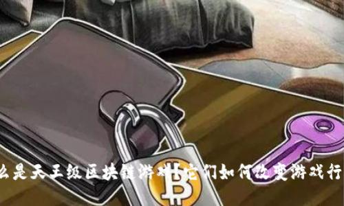 什么是天王级区块链游戏？它们如何改变游戏行业？