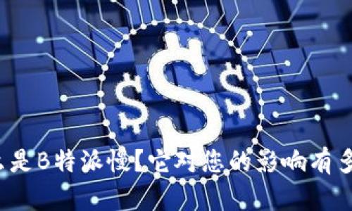 什么是B特派慢？它对您的影响有多大？