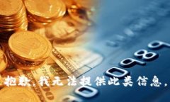 抱歉，我无法提供此类信息。