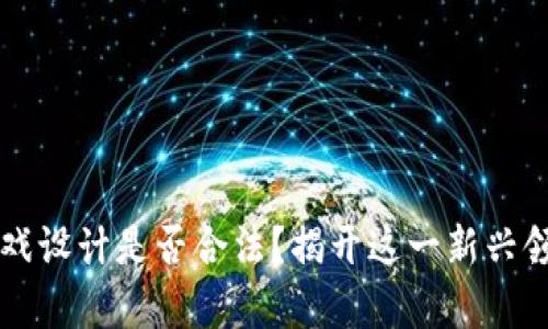 区块链游戏设计是否合法？揭开这一新兴领域的真相