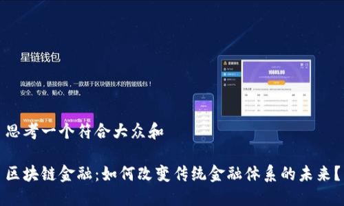 思考一个符合大众和

区块链金融：如何改变传统金融体系的未来？