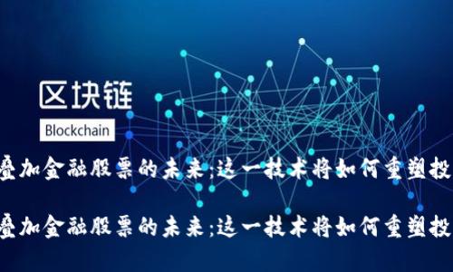 区块链叠加金融股票的未来：这一技术将如何重塑投资市场？

区块链叠加金融股票的未来：这一技术将如何重塑投资市场？