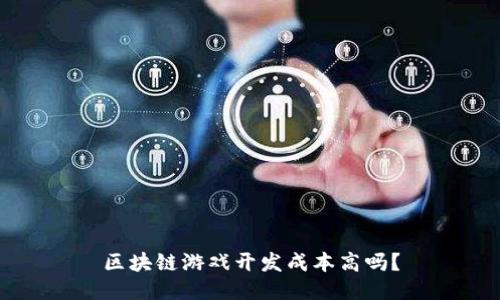 区块链游戏开发成本高吗？
