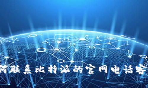 如何联系比特派的官网电话客服？