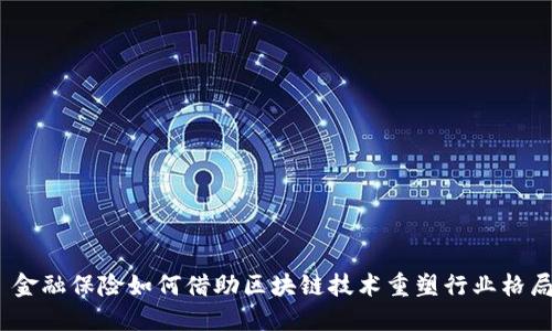 : 金融保险如何借助区块链技术重塑行业格局？