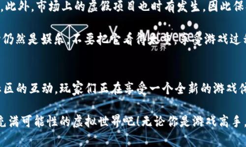  英雄世界区块链游戏：你准备好了吗？ / 

 guanjianci 区块链, 游戏, 英雄, 元宇宙, NFT /guanjianci 

什么是英雄世界区块链游戏？
在网络游戏的世界中，区块链技术正逐渐崭露头角，而“英雄世界区块链游戏”正是这种新兴趋势的典型代表。这类游戏结合了区块链的去中心化特性和游戏的互动性，给玩家提供了前所未有的体验。作为玩家，你不仅仅是在屏幕前与虚拟角色互动，更是成为了这个生态圈的一部分，拥有了更多的权利。

玩法如何吸引玩家？
那么，英雄世界区块链游戏究竟是怎么玩的呢？首先，它的核心机制往往基于**区块链**技术，这意味着游戏中的每一个角色、道具乃至游戏成就都可以被记录在一个不可篡改的虚拟账本上。这种透明性使得每一位玩家对游戏的公正性产生了信任。

我们来设想一下，你在游戏中获得了一把稀有武器，这把武器不仅仅是数字资产，更是一个独特的**NFT**（非同质化代币）。它在你的钱包中真实存在，可以交易、升级，甚至在将来的游戏中继续使用。这种完全拥有的感觉，毫无疑问会让大多数玩家感到兴奋。

区块链技术给游戏带来的变革
区块链技术的引入，对游戏生态产生了深远的影响。首先，玩家不再是**游戏**公司的“消费者”，而是生态系统中的“建设者”。你可以通过参与游戏、完成任务、交易道具等方式来赚取收益，这种经济模型使得游戏变得更加可持续。

许多人会问，参与这样的游戏真的能赚钱吗？答案是——是的！在英雄世界中，你可以通过多种方式获得收益，比如出售自己拥有的稀有道具，或者参加官方举办的竞赛来获取奖励。这种模式给游戏增添了一个全新的层面，让玩家在乐趣中也能享受经济收益。

社区意识与互动性
除了玩法本身，英雄世界区块链游戏通常都有着活跃的社区。作为玩家，你不仅仅是在玩游戏，也是共同体的一员。很多时候，游戏的设计和更新都会考虑到玩家的反馈，开发者也会定期在社区中进行交流。这种互动性让玩家感受到自己真正参与到了这个虚拟世界的建设中，你的声音、你的建议都可能直接影响到游戏的未来。

未来的英雄世界如何发展？
展望未来，英雄世界区块链游戏有着广阔的发展潜力。随着技术的进步，区块链的应用范围将不断扩大，游戏玩法也会变得更加多样化和复杂化。也许将来，游戏中的角色会与现实生活中的社交平台相连接，让玩家的虚拟身份能够轻松地转化为现实中的社交成就。

此外，元宇宙（Metaverse）的崛起也将为英雄世界游戏带来新的机遇。想象一下，你的游戏角色与其他玩家的角色在一个巨大的虚拟空间中互动，进行任务、参加聚会，甚至只是闲聊，这将是多么令人期待的场景！

如何入门英雄世界区块链游戏？
如果你对英雄世界区块链游戏感兴趣，想要踏上这条道路，那就需要了解几个基本的入门步骤。首先，你需要创建一个**区块链**钱包，这个钱包将帮助你管理自己的数字资产。市面上有许多钱包选择，选择信誉良好的平台是一项明智的决定。

接下来，了解一下游戏所需的基本资产。有些游戏需要你购买特定的NFT或者游戏币，可以通过平台或者在二级市场来进行交易。然后，你就可以注册并开始游戏了。在进入游戏后，尽量多参与任务和活动，这不仅可以提升你的游戏经验，还有机会获得奖励。

潜在的挑战与风险
当然，英雄世界区块链游戏并不是没有挑战。作为新兴领域，很多玩家在入门时可能会面临技术上的难题，比如钱包操作不熟练、交易延迟等。此外，市场上的虚假项目也时有发生，因此保持警惕非常重要。

而且，虽然这些游戏提供了赚钱的机会，但并非所有玩家都能如愿以偿。因此，在投资前，建议做好充分的研究，并量入为出。当然，游戏的核心仍然是娱乐，不要把它看得太重，享受游戏过程中的乐趣，才是最重要的。

总结与展望
英雄世界区块链游戏正以其独特的魅力吸引用户的关注，从根本上改变了人们对游戏的理解。无论是通过去中心化的公平性，还是通过与社区的互动，玩家们正在享受一个全新的游戏体验。

尽管前方可能有诸多挑战，但随着技术的不断进步和市场的逐步成熟，英雄世界区块链游戏的未来无疑是光明的。现在就准备好，踏入这个充满可能性的虚拟世界吧！无论你是游戏高手，还是刚刚入门的新手，这里都有属于你的精彩。