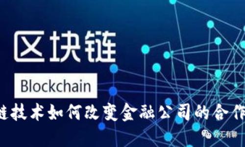 区块链技术如何改变金融公司的合作方式？