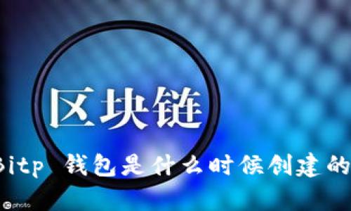 Bitp 钱包是什么时候创建的？
