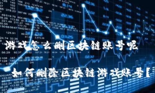 游戏怎么删区块链账号呢

 如何删除区块链游戏账号？