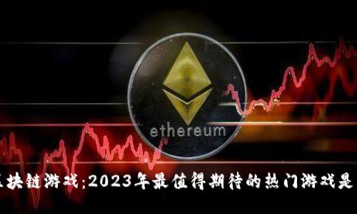 4月区块链游戏：2023年最值得期待的热门游戏是什么？