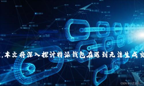 钱包无法生成交易的问题可能对用户造成诸多困扰。本文将深入探讨特派钱包在遇到无法生成交易时的原因及解决方案，并进行详细的分析及解析。

为什么我的特派钱包无法生成交易？