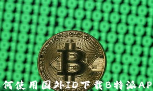 
如何使用国外ID下载B特派APP？