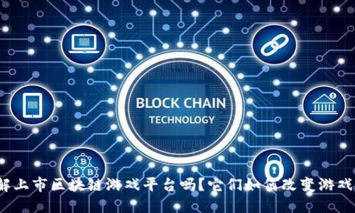 你了解上市区块链游戏平台吗？它们如何改变游戏产业？