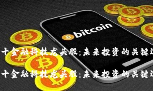 区块链十金融科技龙头股：未来投资的关键选择是？

区块链十金融科技龙头股：未来投资的关键选择是？