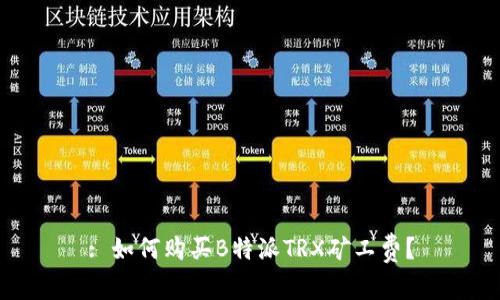 : 如何购买B特派TRX矿工费？