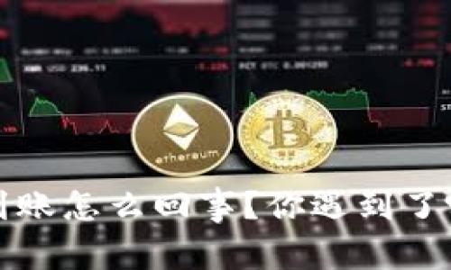 b特派提币不到账怎么回事？你遇到了哪些常见问题？
