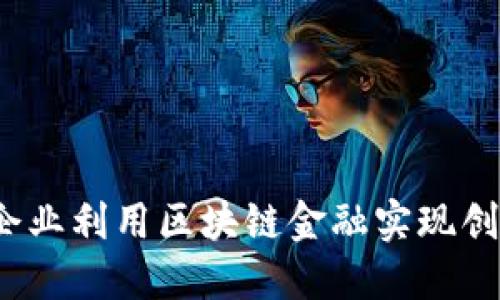 如何百强企业利用区块链金融实现创新与突破？