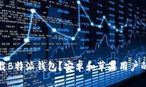如何下载B特派钱包？安卓和苹果用户的全攻略