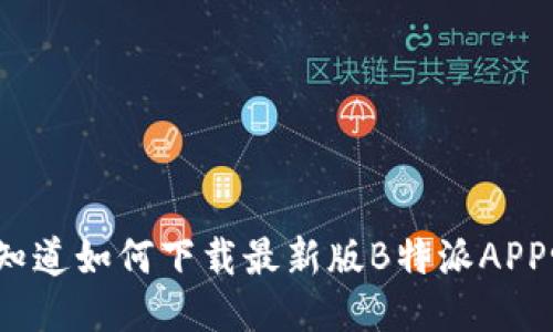 你知道如何下载最新版B特派APP吗？