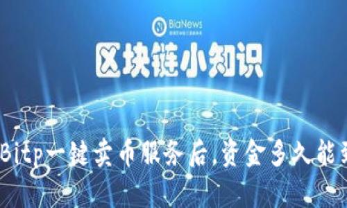 使用Bitp一键卖币服务后，资金多久能到账？