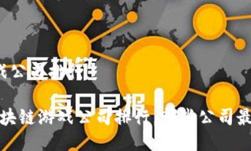 区块链游戏公司排行

2023年区块链游戏公司排行，哪些公司最值得关注？