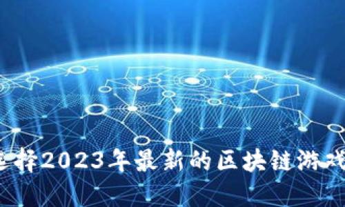 如何选择2023年最新的区块链游戏平台？