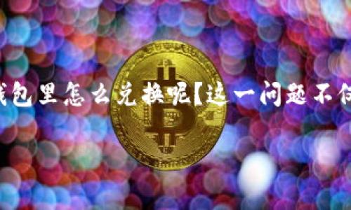 特派钱包的使用越来越普遍，很多用户在进行交易或支付时，希望能够方便快捷地进行兑换操作。那么，究竟特派钱包里怎么兑换呢？这一问题不仅关乎用户的操作体验，更是很多人关注的焦点。接下来，我们将深入探讨这个话题，为您提供详细指导和实用建议。

特派钱包如何进行兑换？最简单通俗的操作步骤解析