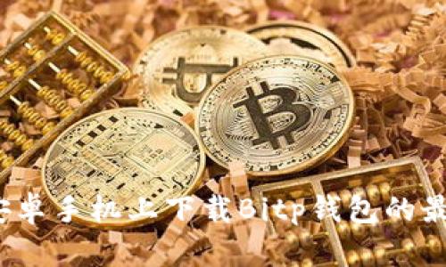 如何在安卓手机上下载Bitp钱包的最新版本？