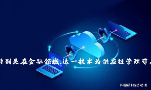 海融易供应链金融区块链是一个近年来备受关注的话题。随着区块链技术的迅速发展和应用，特别是在金融领域，这一技术为供应链管理带来了新机遇。那么，海融易如何利用区块链技术来改善供应链金融呢？我们一起来深入探讨一下。

海融易如何通过区块链技术提升供应链金融效率？