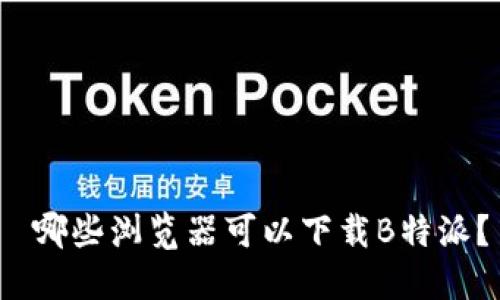  哪些浏览器可以下载B特派？