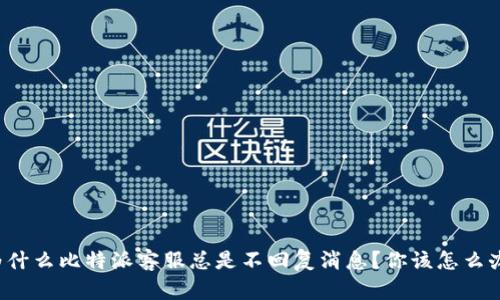 为什么比特派客服总是不回复消息？你该怎么办？