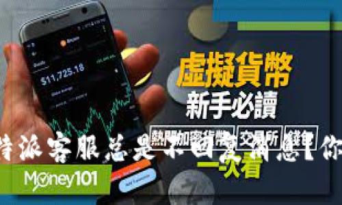为什么比特派客服总是不回复消息？你该怎么办？