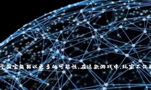 区块链国宝熊猫游戏是一个结合了现代科技与传统文化的全新概念，通过区块链技术赋予国宝熊猫以更多的可能性。在这款游戏中，玩家不仅能体验到养成熊猫的乐趣，还能通过区块链的透明性和安全性，来更好地参与游戏和交易。

你知道如何通过区块链技术体验国宝熊猫游戏的乐趣吗？