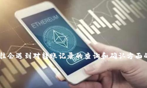 比特派转账记录查询不了是一个让不少用户头疼的问题。随着数字货币的逐渐普及，越来越多的人选择使用比特币等加密货币进行转账和交易。但是，许多人在操作过程中，往往会遇到对转账记录的查询和确认方面的困扰。那么，为什么会出现这种情况呢？我们又该如何解决这些问题呢？在这篇文章中，我们将深入探讨这一话题，帮助大家更好地理解比特派（Bitpie）转账记录的管理和查询。

比特派转账记录查询不了？你知道是什么原因吗？