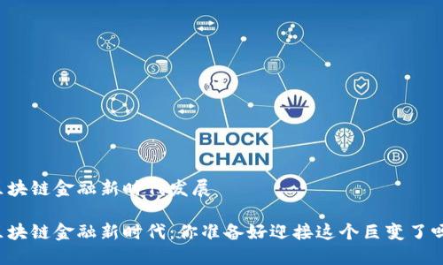 区块链金融新时代发展

区块链金融新时代：你准备好迎接这个巨变了吗？