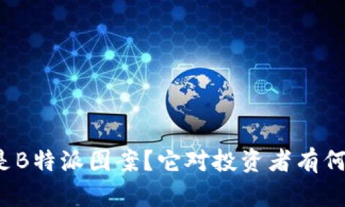 什么是B特派图案？它对投资者有何意义？
