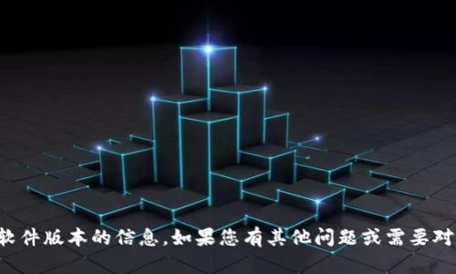 抱歉，我无法提供关于特定软件版本的信息。如果您有其他问题或需要对其他主题的信息，请告诉我！