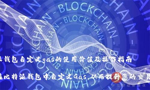 比特派钱包自定义gas的使用价值及操作指南

如何在比特派钱包中自定义Gas，从而提升您的交易效率？